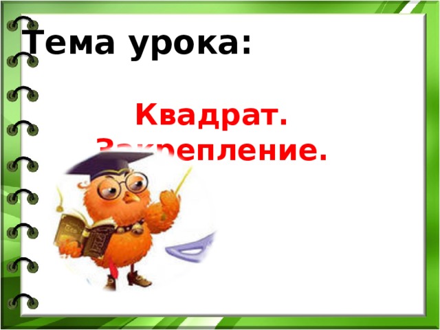 Тема урока:  Квадрат. Закрепление. 