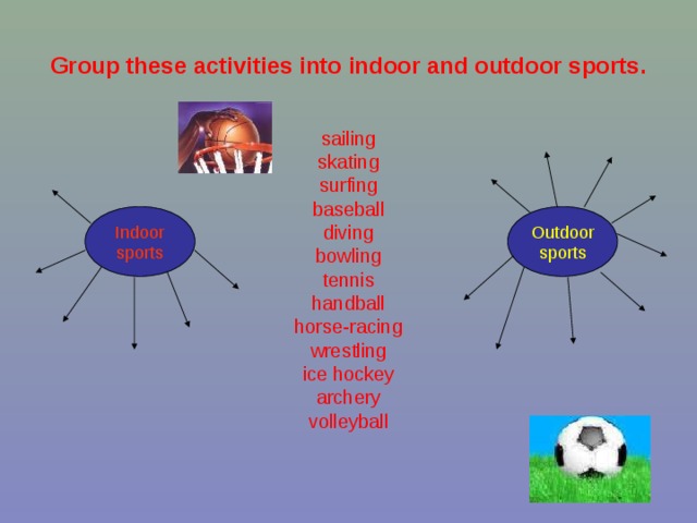 Group these activities into indoor and outdoor sports. sailing skating surfing baseball diving bowling tennis handball horse-racing wrestling ice hockey archery volleyball Outdoor sports Indoor sports 