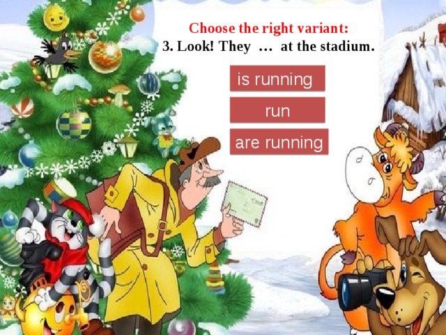 Choose the right variant:  3. Look! They … at the stadium. is running run are running 