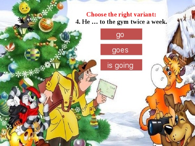 Choose the right variant:  4. He … to the gym twice a week. go goes is going 