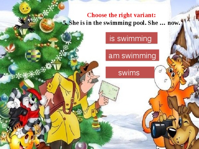Choose the right variant:  5. She is in the swimming pool. She … now. is swimming am swimming swims 