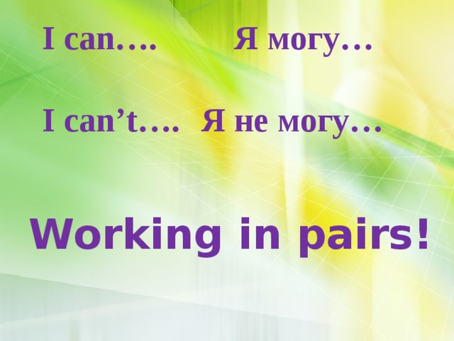 I can…. Я могу…  I can’t….  Я не могу…     Working in pairs!  