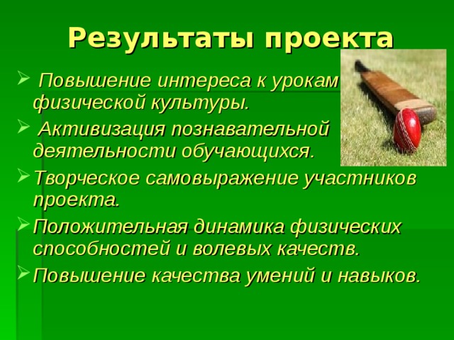 Результаты проекта  Повышение интереса к урокам физической культуры.  Активизация познавательной деятельности обучающихся. Творческое самовыражение участников проекта. Положительная динамика физических способностей и волевых качеств. Повышение качества умений и навыков.  