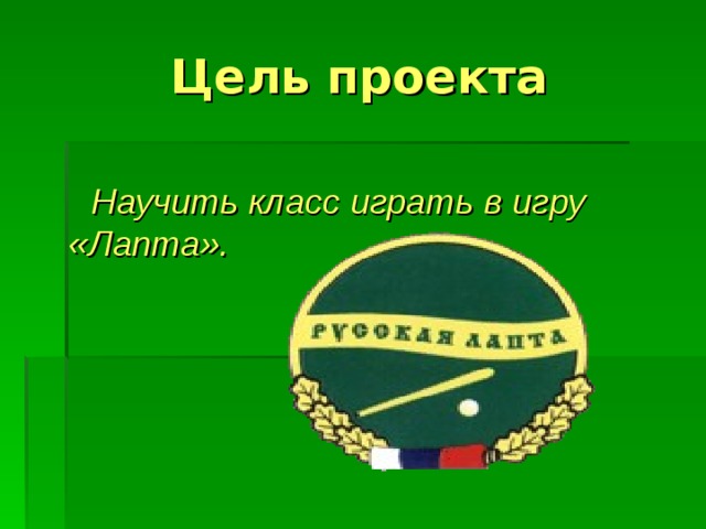 Цель проекта   Научить класс играть в игру «Лапта». 