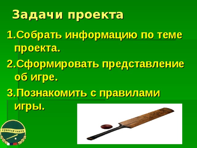 Задачи проекта   1.Собрать информацию по теме проекта. 2.Сформировать представление об игре. 3.Познакомить с правилами игры.   