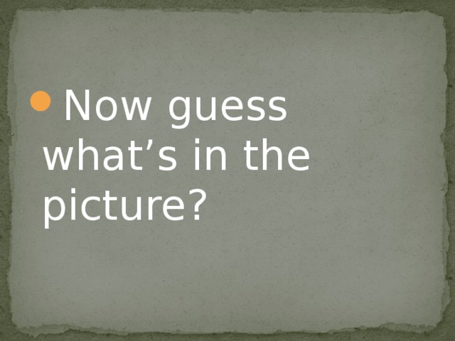 Now guess what’s in the picture? 