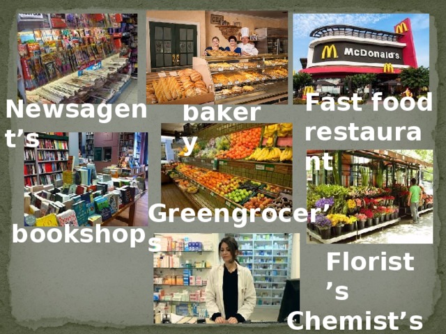 Fast food restaurant Newsagent’s bakery Greengrocer’s bookshop Florist’s Chemist’s 