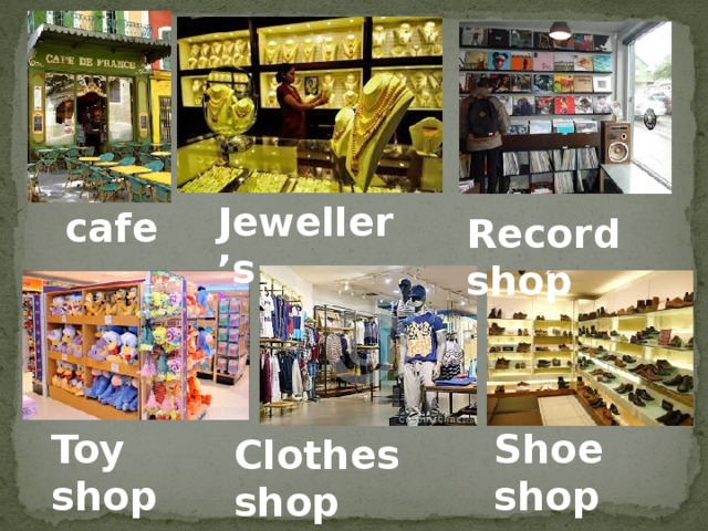 Jeweller’s cafe Record shop Toy shop Shoe shop  Clothes shop 