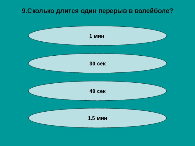 9.Сколько длится один перерыв в волейболе? 1 мин 30 сек 40 сек 1.5 мин 