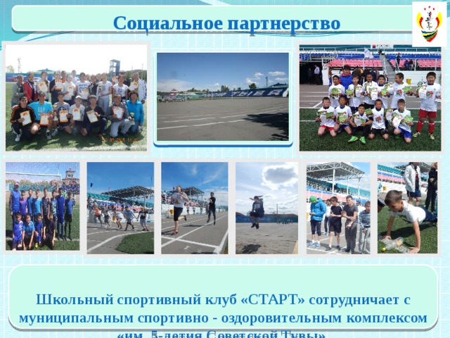 Социальное партнерство  Школьный спортивный клуб «СТАРТ» сотрудничает с муниципальным спортивно - оздоровительным комплексом «им. 5-летия Советской Тувы». 