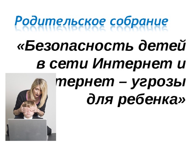 «Безопасность детей в сети Интернет и интернет – угрозы для ребенка»    
