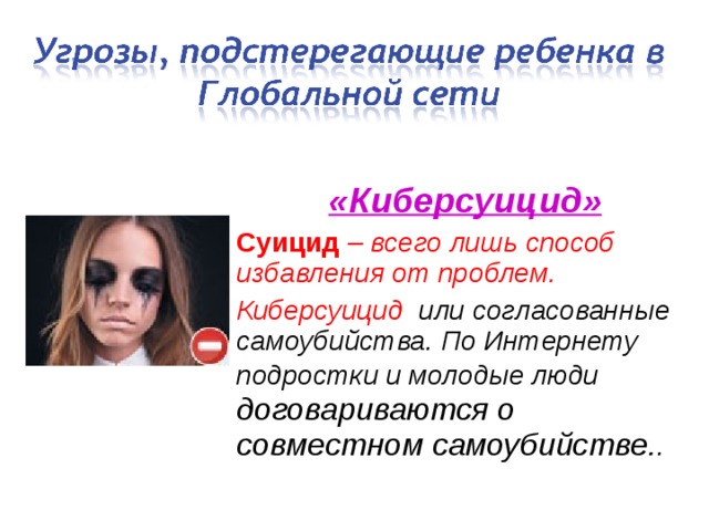 «Киберсуицид» Суицид – всего лишь способ избавления от проблем. Киберсуицид или согласованные самоубийства. По Интернету подростки и молодые люди договариваются о совместном самоубийстве. .  