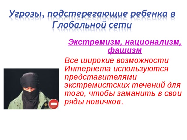 Экстремизм, национализм, фашизм Все широкие возможности Интернета используются представителями экстремистских течений для того, чтобы заманить в свои ряды новичков . 