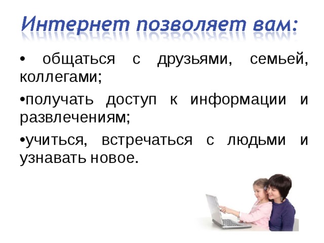 • общаться с друзьями, семьей, коллегами; • получать доступ к информации и развлечениям; • учиться, встречаться с людьми и узнавать новое. 