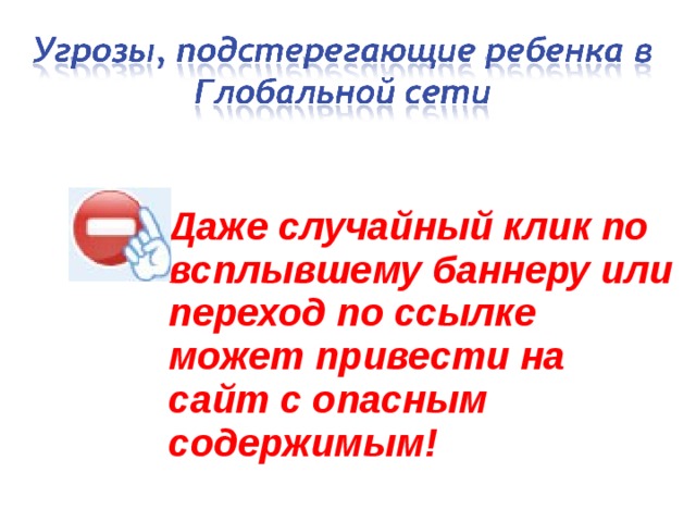 Даже случайный клик по всплывшему баннеру или переход по ссылке может привести на сайт с опасным содержимым! 