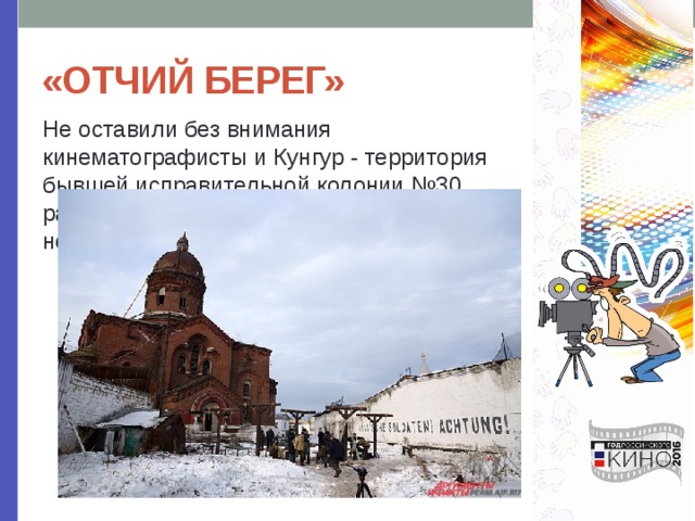 «ОТЧИЙ БЕРЕГ» Не оставили без внимания кинематографисты и Кунгур - территория бывшей исправительной колонии №30, расположенной в центре города, стала немецким концлагерем. 