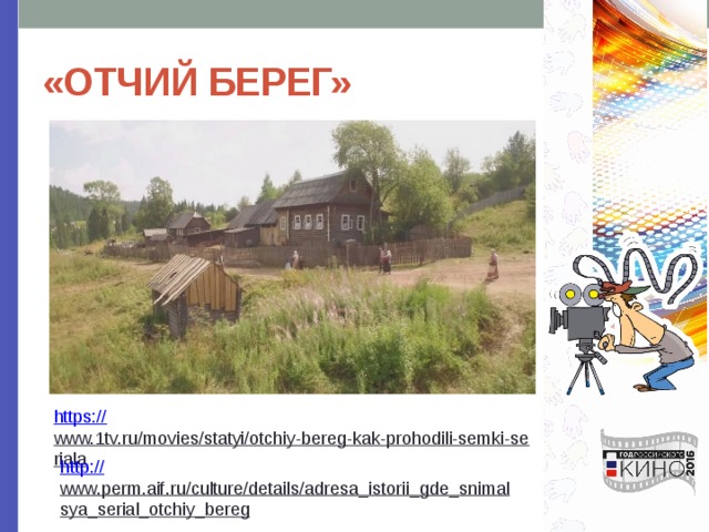 «ОТЧИЙ БЕРЕГ» https:// www.1tv.ru/movies/statyi/otchiy-bereg-kak-prohodili-semki-seriala  http:// www.perm.aif.ru/culture/details/adresa_istorii_gde_snimalsya_serial_otchiy_bereg  