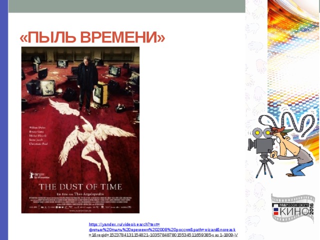 «ПЫЛЬ ВРЕМЕНИ» https://yandex.ru/video/search?text= фильм%20пыль%20времени%202008%20россия& path= wizard&noreask =1&reqid=1523784131154821-1035784878015534511659385-sas1-1809-V  