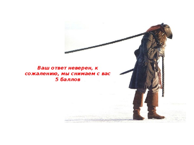 Ваш ответ неверен, к сожалению, мы снимаем с вас 5 баллов 