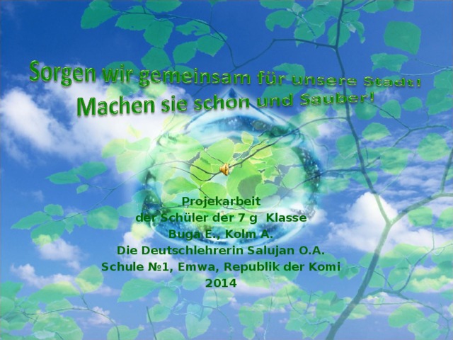 Projekarbeit  der Schüler der 7 g Klasse Buga E., Kolm A. Die Deutschlehrerin Salujan O.A. Schule №1, Emwa, Republik der Komi 2014
