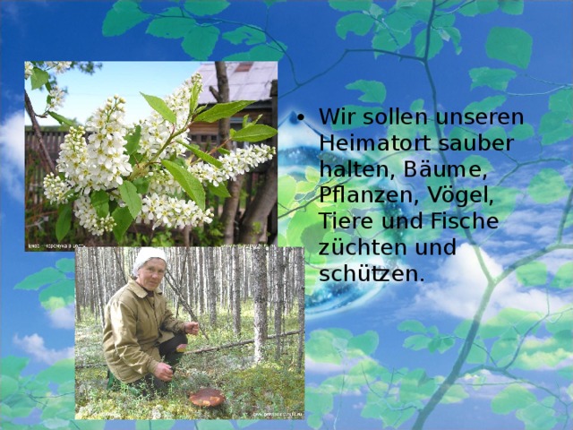Wir sollen unseren Heimatort sauber halten, Bäume, Pflanzen, Vögel, Tiere und Fische züchten und schützen.