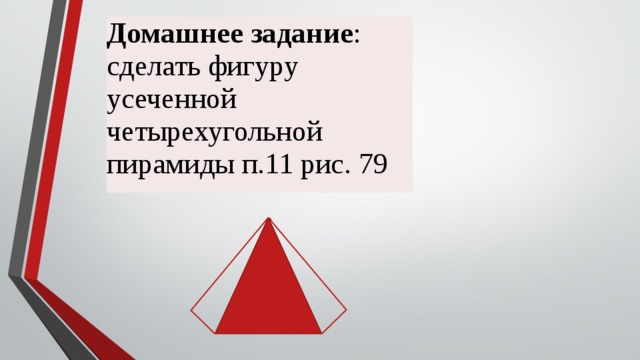 Домашнее задание : сделать фигуру усеченной четырехугольной пирамиды п.11 рис. 79 