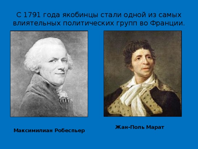 С 1791 года якобинцы стали одной из самых влиятельных политических групп во Франции. Жан-Поль Марат Максимилиан Робеспьер 