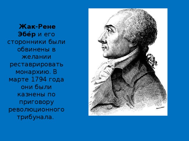   Жак-Рене Эбе́р  и его сторонники были обвинены в желании реставрировать монархию. В марте 1794 года они были казнены по приговору революционного трибунала.  