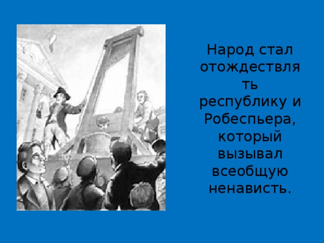 Народ стал отождествлять республику и Робеспьера, который вызывал всеобщую ненависть. 