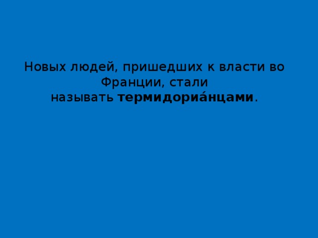 Новых людей, пришедших к власти во Франции, стали называть  термидориа́нцами . 