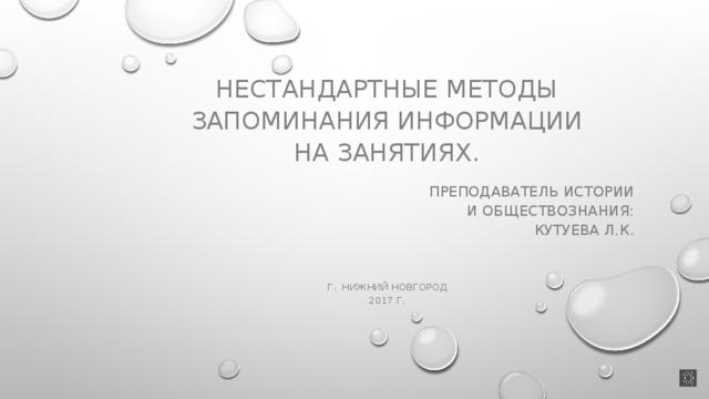 Нестандартные методы  запоминания Информации на занятиях. Преподаватель истории  и обществознания: Кутуева л.к. Г. Нижний новгород 2017 г. 