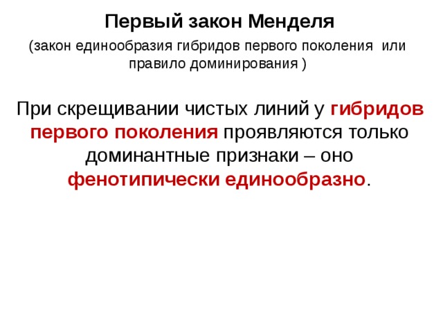 Первый закон Менделя (закон единообразия гибридов первого поколения или правило доминирования ) При скрещивании чистых линий у гибридов первого поколения проявляются только доминантные признаки – оно фенотипически единообразно . 