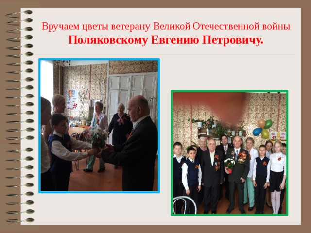 Вручаем цветы ветерану Великой Отечественной войны Поляковскому Евгению Петровичу. 