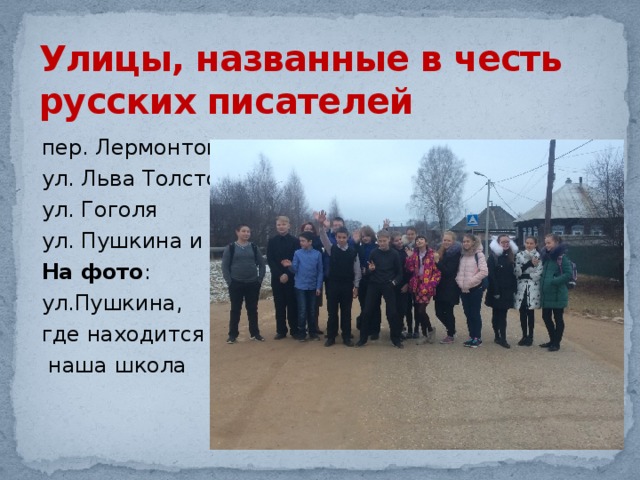 Улицы, названные в честь русских писателей пер. Лермонтова ул. Льва Толстого ул. Гоголя ул. Пушкина и др. На фото : ул.Пушкина, где находится  наша школа 
