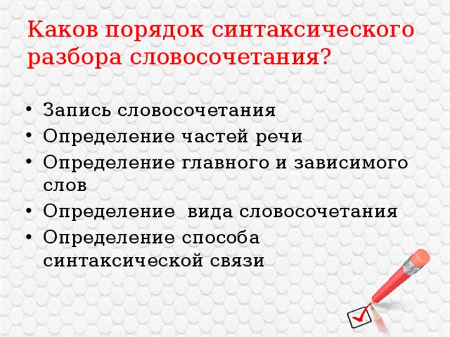 Каков порядок синтаксического разбора словосочетания? Запись словосочетания Определение частей речи Определение главного и зависимого слов Определение вида словосочетания Определение способа синтаксической связи 