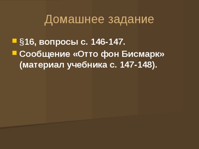 Домашнее задание § 16, вопросы с. 146-147. Сообщение «Отто фон Бисмарк» (материал учебника с. 147-148). 