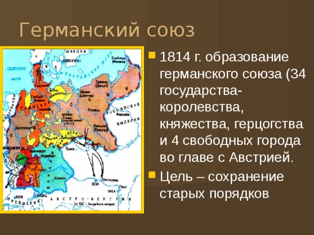 Германский союз 1814 г. образование германского союза (34 государства-королевства, княжества, герцогства и 4 свободных города во главе с Австрией. Цель – сохранение старых порядков 