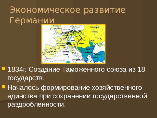 Экономическое развитие Германии 1834г. Создание Таможенного союза из 18 государств. Началось формирование хозяйственного единства при сохранении государственной раздробленности . 