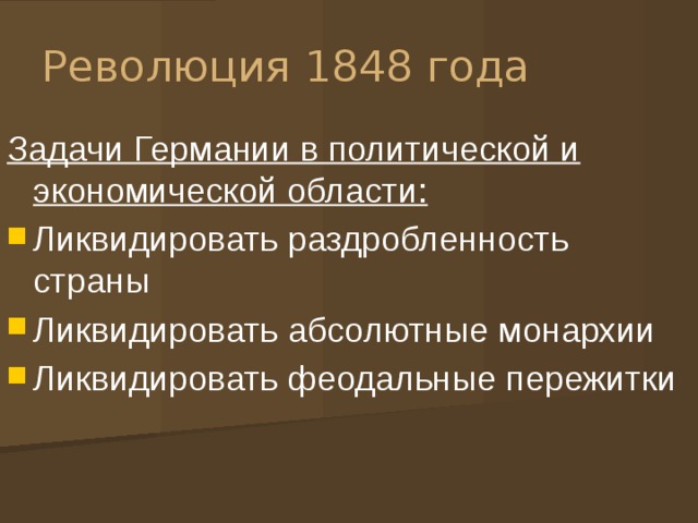 Революция 1848 года Задачи Германии в политической и экономической области: Ликвидировать раздробленность страны Ликвидировать абсолютные монархии Ликвидировать феодальные пережитки 