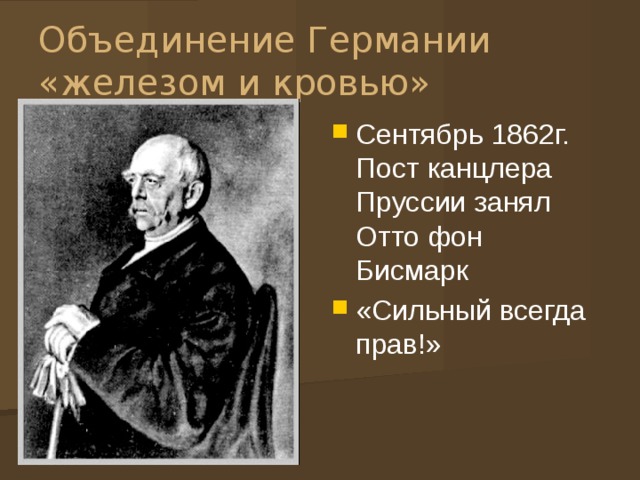 Объединение Германии «железом и кровью» Сентябрь 1862г. Пост канцлера Пруссии занял Отто фон Бисмарк «Сильный всегда прав!» 