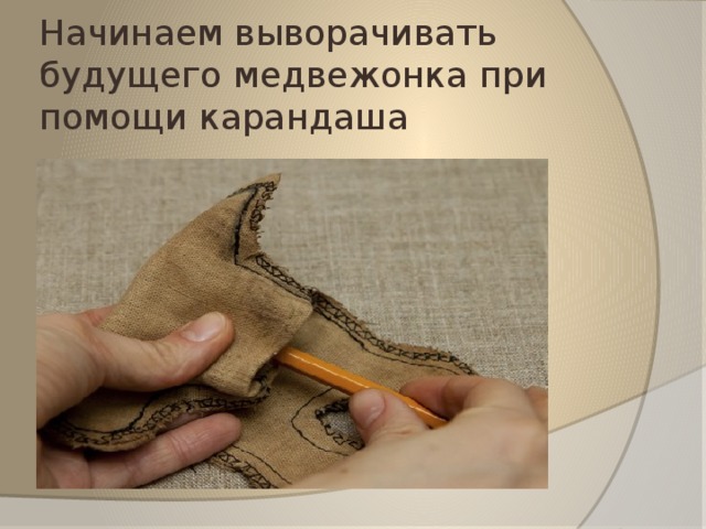 Начинаем выворачивать будущего медвежонка при помощи карандаша 
