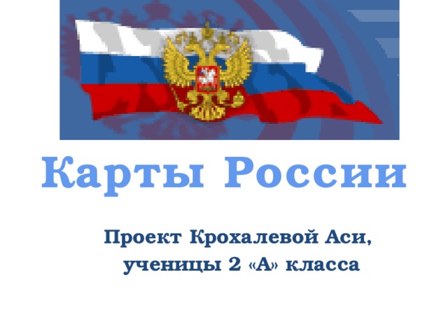 Карты России Проект Крохалевой Аси,  ученицы 2 «А» класса 