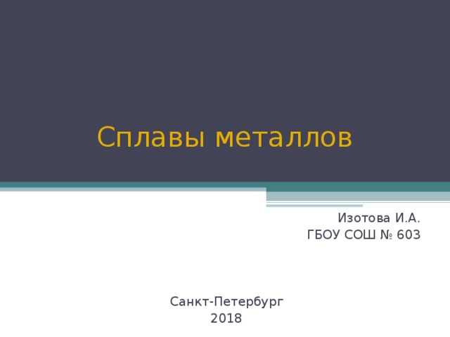 Сплавы металлов Изотова И.А. ГБОУ СОШ № 603 Санкт-Петербург 2018 
