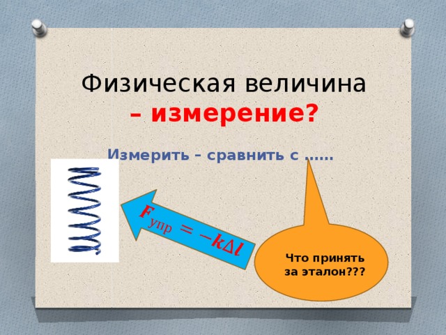 Повторим! 1.На рисунках изображены некоторые их сил, действующих на шарик и подвес. Какая из сил названа правильно? А. Сила F1 – сила тяжести. Б. Сила F2 – сила упругости подвеса. В. Сила F3 – вес шарика. 2. На ладони лежит гирька массой 200 г. Выберите правильное утверждение А. Сила тяжести, действующая на гирьку, равна 0,2 Н. Б. Вес гирьки равен 2 Н. В. Если гирьку бросить, то ее все будет равен силе тяжести, действующей на гирьку. 