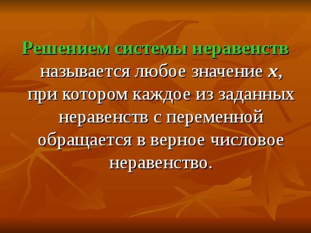  Решением системы неравенств называется любое значение х , при котором каждое из заданных неравенств с переменной обращается в верное числовое неравенство. 