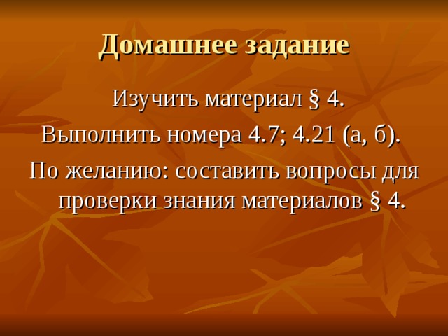 Домашнее задание  Изучить материал § 4. Выполнить номера 4.7; 4.21 (а, б). По желанию: составить вопросы для проверки знания материалов § 4. 