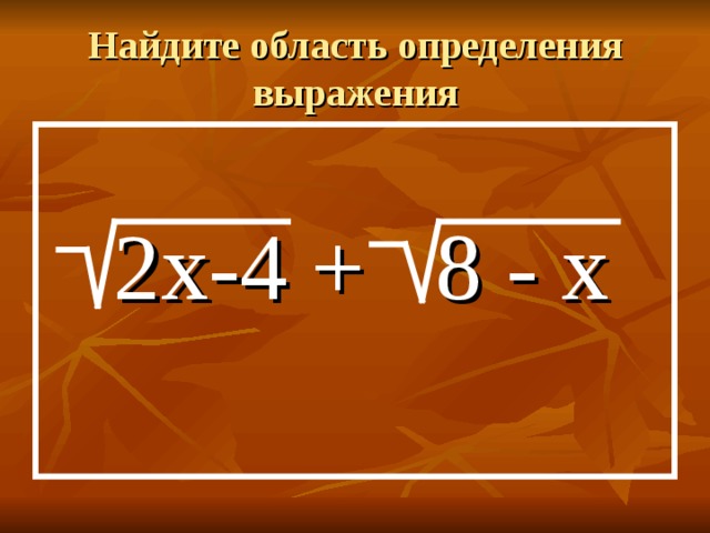 Найдите область определения выражения  2х-4 + 8 - х 