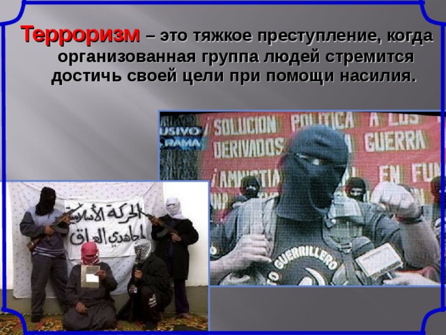 Терроризм  – это тяжкое преступление, когда организованная группа людей стремится достичь своей цели при помощи насилия. 