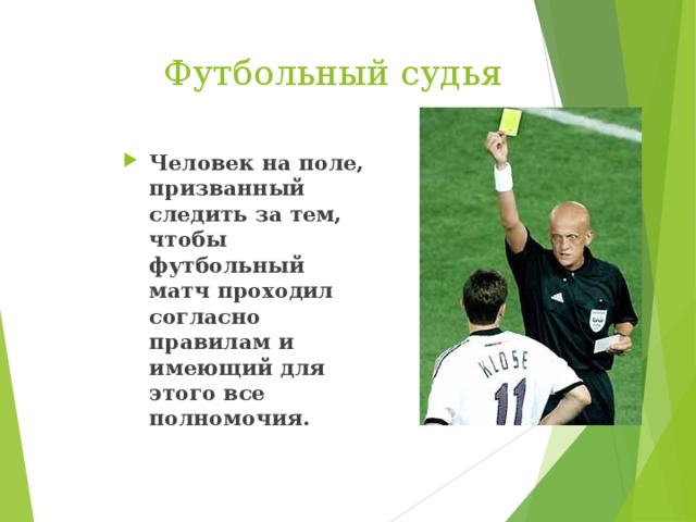  Футбольный судья Человек на поле, призванный следить за тем, чтобы футбольный матч проходил согласно правилам и имеющий для этого все полномочия. 