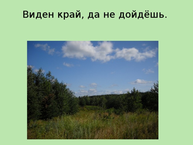 Виден край, да не дойдёшь.    